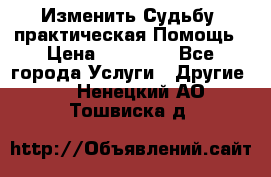 Изменить Судьбу, практическая Помощь › Цена ­ 15 000 - Все города Услуги » Другие   . Ненецкий АО,Тошвиска д.